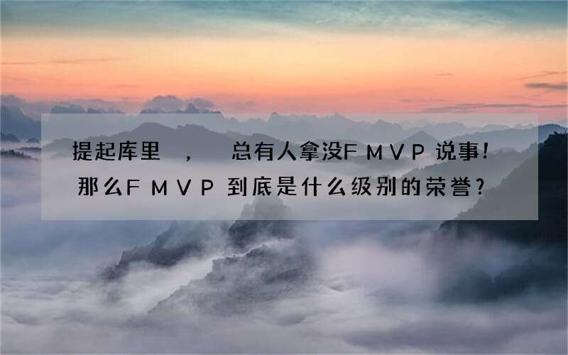 提起库里，总有人拿没FMVP说事！那么FMVP到底是什么级别的荣誉？